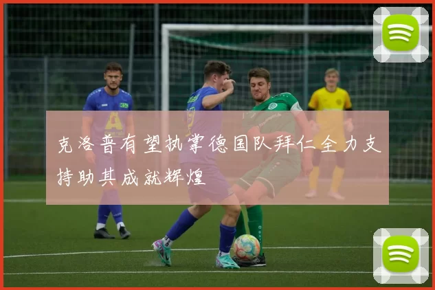 克洛普有望执掌德国队拜仁全力支持助其成就辉煌