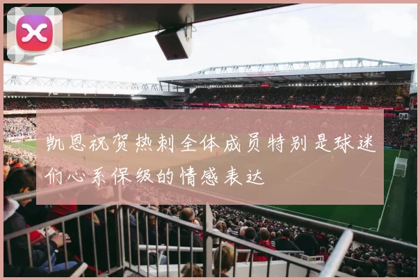 凯恩祝贺热刺全体成员特别是球迷们心系保级的情感表达