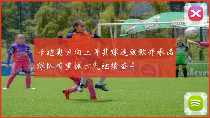 卡迪奥卢向土耳其球迷致歉并承诺球队将重振士气继续奋斗