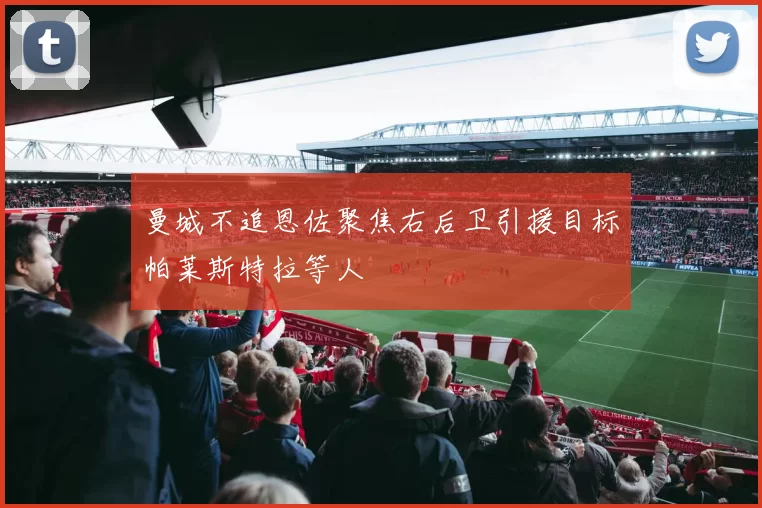 曼城不追恩佐聚焦右后卫引援目标帕莱斯特拉等人