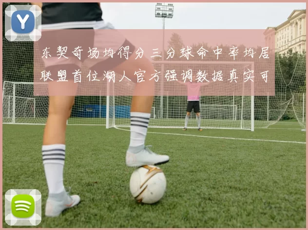 东契奇场均得分三分球命中率均居联盟首位湖人官方强调数据真实可信