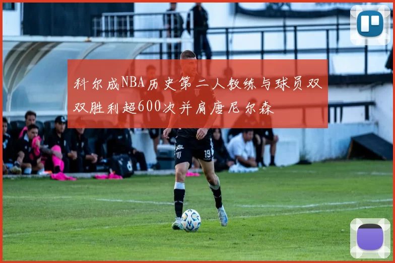 科尔成NBA历史第二人教练与球员双双胜利超600次并肩唐尼尔森