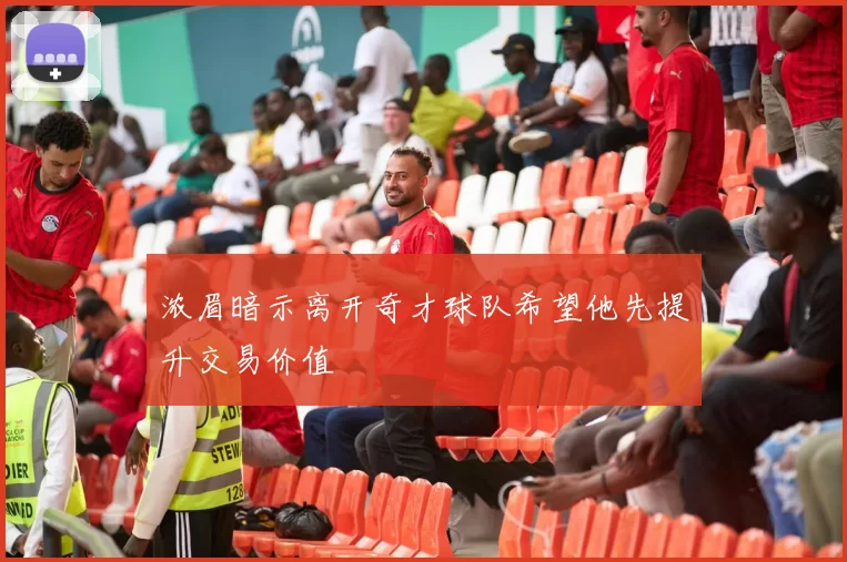 浓眉暗示离开奇才球队希望他先提升交易价值
